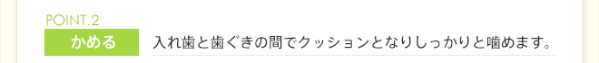 入れ歯と歯ぐきの間でクッションとなりしっかりと噛めます。