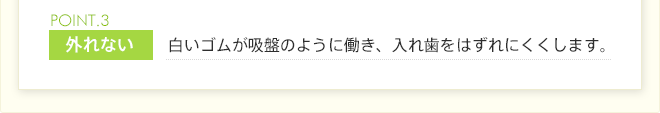 白いゴムが吸盤のように働き、入れ歯をはずれにくくします。